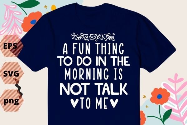 A Fun Thing To Do In the Morning Is Not Talk To Me Shirt design svg, Coworker Gift png, Funny Shirt eps, Gift for Friend, Coffee Before Talkie, Coffee Shirt,