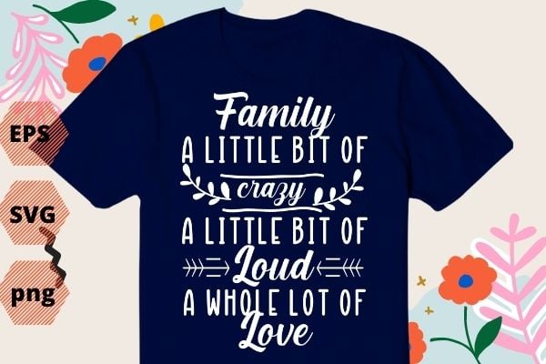 Family a Little Bit of Crazy a Little bit of Loud and a Whole lot of Love T-shirt design, Family Shirt eps, Gifts for Family png, Mom Shirt vector, Motherhood