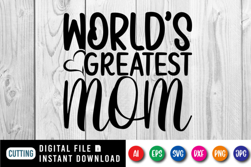 World’s Greatest Mom Shirt SVG, Mom Shirt SVG, World’s Shirt SVG, Mother’s Day Shirt Template