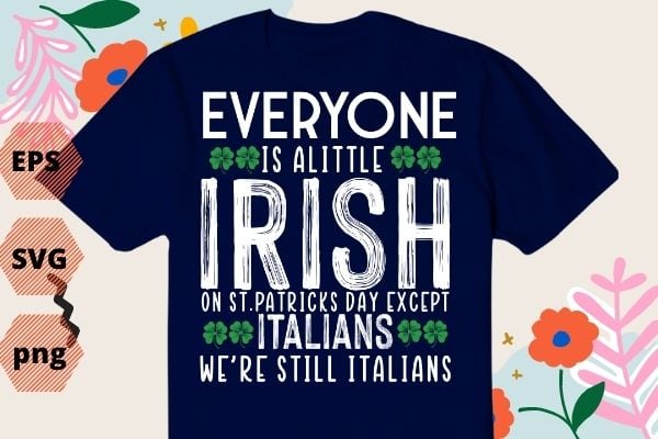 Everyone’s A Little Irish On St Patrick Day Except Italians TShirt design svg, Everyone’s A Little Irish On St Patrick Day png, St Patrick Day, irish, funny,