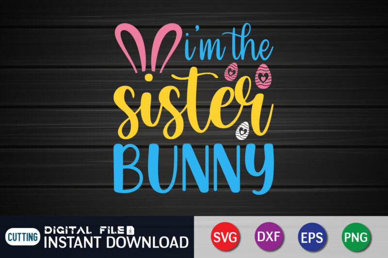 I'm The sister Bunny shirt for Easter Lover, Easter Day Shirt, Happy Easter Shirt, Easter Svg, Easter SVG Bundle, Bunny Shirt, Cutest Bunny Shirt, Easter shirt print template, Easter svg