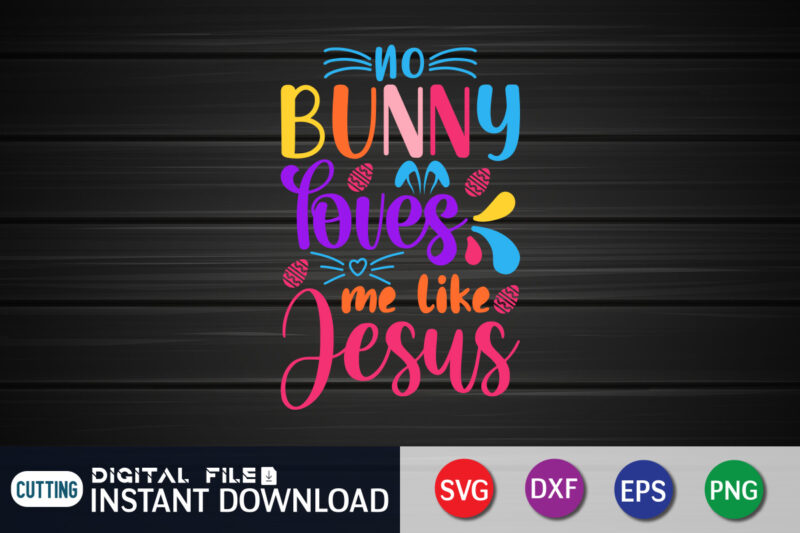 No Bunny Loves Me Like Jesus SVG Design For Easter Day, Easter Day Shirt, Happy Easter Shirt, Easter Svg, Easter SVG Bundle, Bunny Shirt, Cutest Bunny Shirt, Easter shirt print