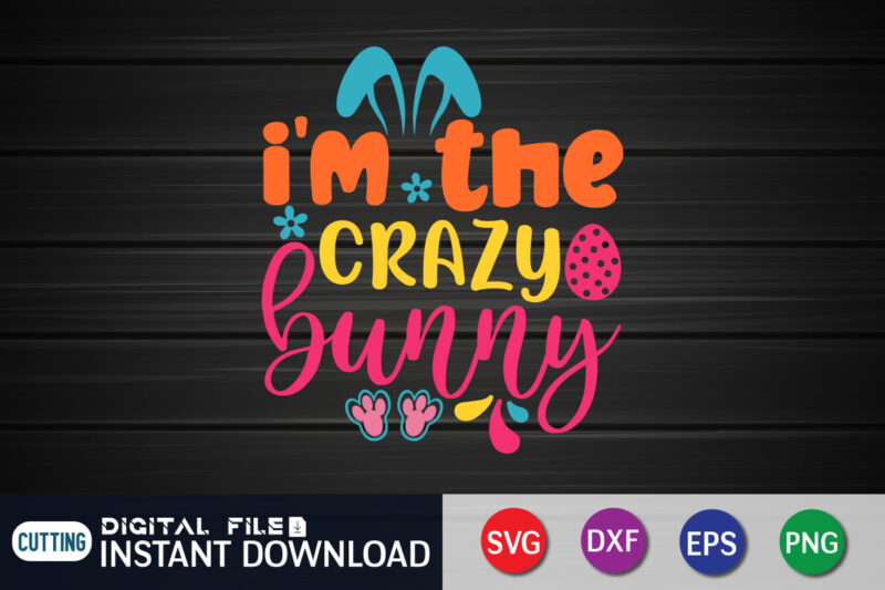 I'm The Crazy Bunny SVG Design for Easter Day, Easter Day Shirt, Happy Easter Shirt, Easter Svg, Easter SVG Bundle, Bunny Shirt, Cutest Bunny Shirt, Easter shirt print template, Easter