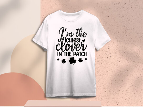 St patricks day im the cutest clover in the patch diy crafts svg files for cricut, silhouette sublimation files, cameo htv prints t shirt template vector
