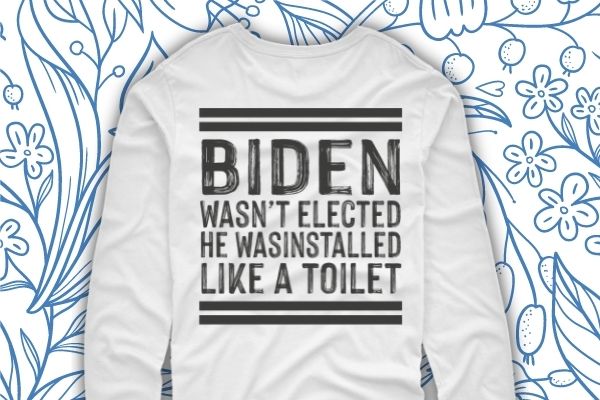 Biden wasn’t elected he was installed like a toilet shirt design svg, biden wasn’t elected he was installed like a toilet png, shirt design eps, funny, biden saying, quote,