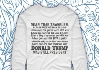 Dear Time Traveler Take Me Back To When Trump Was President T-Shirt design svg, Dear Time Traveler Take Me Back To When Trump Was President png, Funny Time Traveler, Trump,