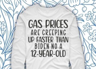 Gas prices are creeping up faster than Biden on a 12 year old shirt design svg, Gas prices are creeping up faster than Biden on a 12 year old png,