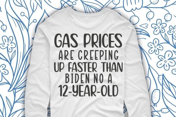Gas prices are creeping up faster than biden on a 12 year old shirt design svg, gas prices are creeping up faster than biden on a 12 year old png,