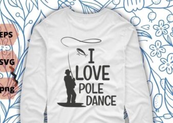 I Love pole dance funny fishing road dad saying T-shirt design svg, Lucky Fishing Shirt, Do Not Wash, Vintage, Fishing Lover T-Shirt png, fishing dad,