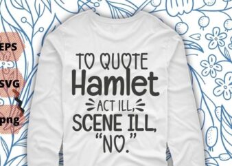 To Quote Hamlet Funny Literary T-Shirt for Women Men Kids T-shirt design svg, To Quote Hamlet png, funny, saying, vector quote, sarcastic, sarcasm, humor