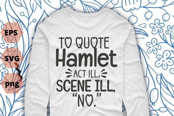 To quote hamlet funny literary t-shirt for women men kids t-shirt design svg, to quote hamlet png, funny, saying, vector quote, sarcastic, sarcasm, humor