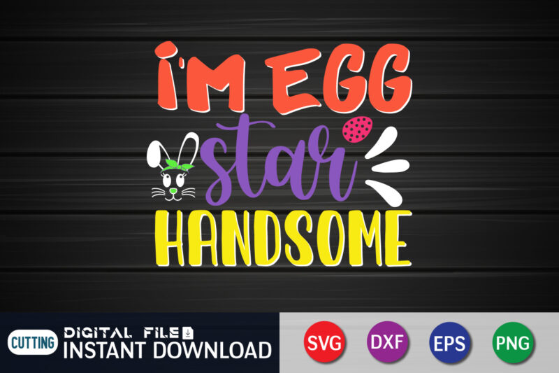 I'm Egg Star Handsome T Shirt, I'm Egg Shirt, Easter Day Shirt, Happy Easter Shirt, Easter Svg, Easter SVG Bundle, Bunny Shirt, Cutest Bunny Shirt, Easter shirt print template, Easter