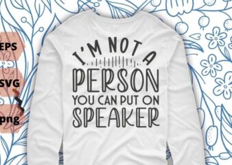 Funny Shirts | I’m Not a Person You Can Put on speakerphone | Shirt With Sayings | Sarcastic T Shirt