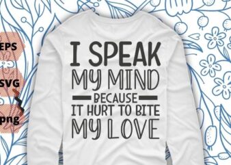 I Speak My Mind Because It Hurts To Bite My Tongue, T-shirt design svg vector png