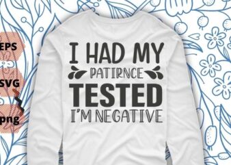 I had my patirnce tested i’m negative T-shirt design svg,dad, sister who love to proud-funny sarcastic saying quote for women, Sarcasm love saying,