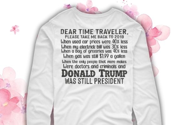 Dear Time Traveler Take Me Back To When Trump Was President T-Shirt design svg, Dear Time Traveler Take Me Back To When Trump Was President png, Funny Time Traveler, Trump,