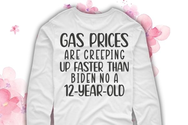 Gas prices are creeping up faster than Biden on a 12 year old shirt design svg, Gas prices are creeping up faster than Biden on a 12 year old png,
