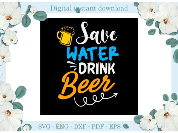 Trending gifts, save water drink beer, diy crafts drink beer svg files for cricut, cheer with beer silhouette sublimation files, cameo htv prints t shirt designs for sale