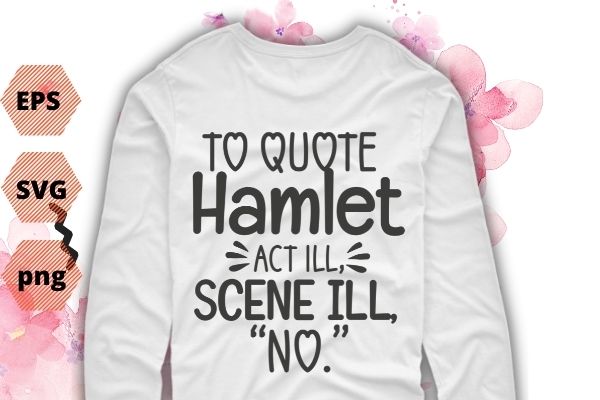 To Quote Hamlet Funny Literary T-Shirt for Women Men Kids T-shirt design svg, To Quote Hamlet png, funny, saying, vector quote, sarcastic, sarcasm, humor