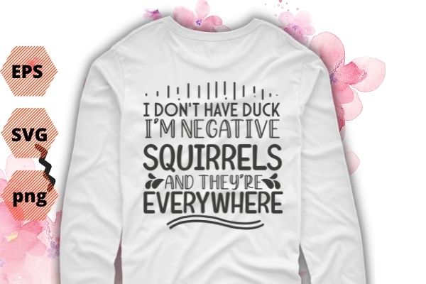 I don’t have duck i’m negative squirrels and they’re everywhere funny T-shirt design svg