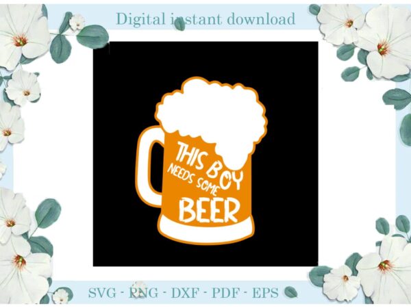 Trending gifts, this boy needs some beer diy crafts drink beer svg files for cricut, cheer with beer silhouette sublimation files, cameo htv prints t shirt designs for sale