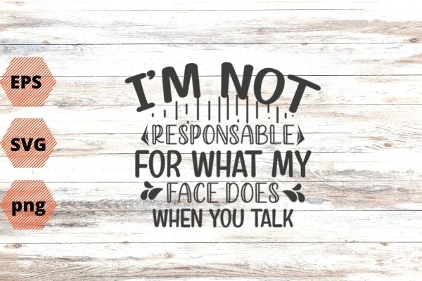 I’m not responsible for what my face does when you talk t-shirt design svg vector png