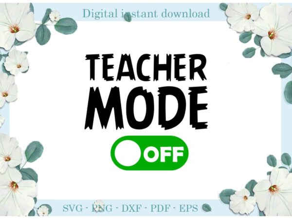 Trending gifts, teacher mode off diy crafts teacher day svg files for cricut, teacher life silhouette sublimation files, cameo htv prints t shirt designs for sale