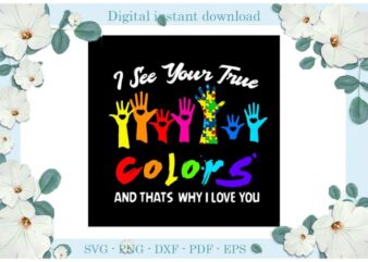 Autism Awareness I See Your True Colors And Thats Why I Love You Diy Crafts Svg Files For Cricut, Silhouette Sublimation Files, Cameo Htv Print