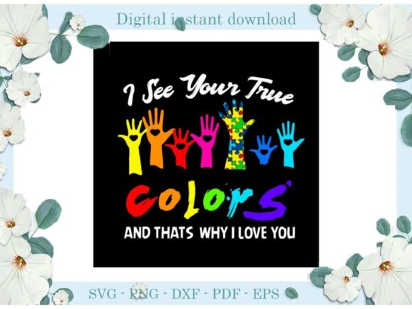 Autism awareness i see your true colors and thats why i love you diy crafts svg files for cricut, silhouette sublimation files, cameo htv print t shirt vector