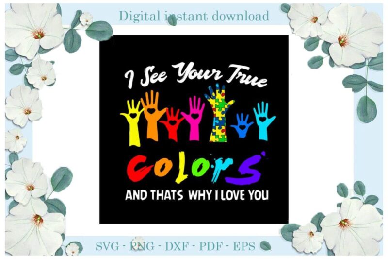 Autism Awareness I See Your True Colors And Thats Why I Love You Diy Crafts Svg Files For Cricut, Silhouette Sublimation Files, Cameo Htv Print