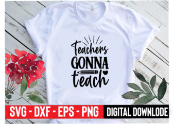 teachers gonna teach t shirt designs for sale