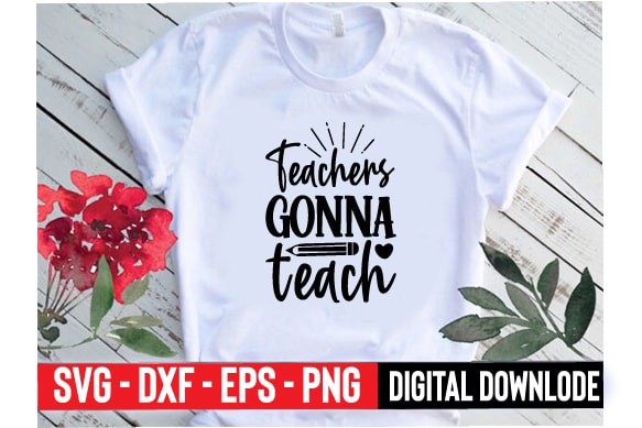 Teachers gonna teach t shirt designs for sale