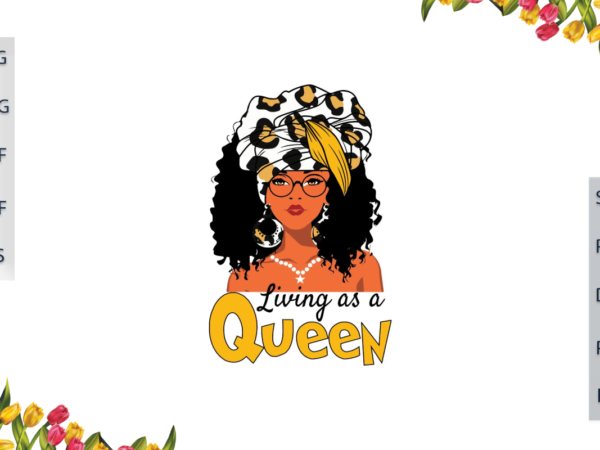 Black girl magic, living as a queen diy crafts svg files for cricut, silhouette sublimation files, cameo htv prints, t shirt template