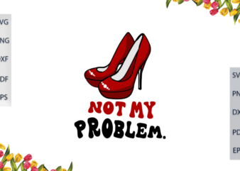 Sorority Girl Gift, Not My Problem With High Heels Diy Crafts Svg Files For Cricut, Silhouette Sublimation Files, Cameo Htv Files t shirt template vector