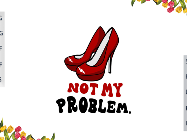 Sorority girl gift, not my problem with high heels diy crafts svg files for cricut, silhouette sublimation files, cameo htv files t shirt template vector