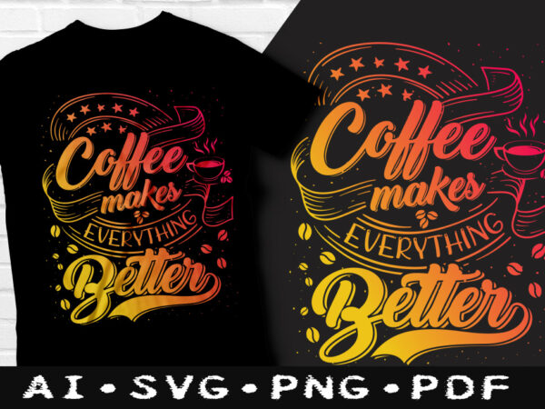 Coffee makes everything better t-shirt design, coffee makes everything better svg, coffee tshirt, everything better is coffee tshirt, drinking coffee t shirt, happy coffee day tshirt, funny coffee tshirt