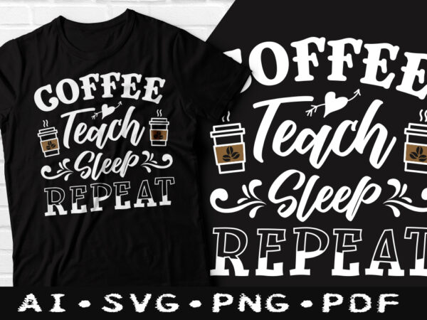 Coffee teach sleep repeat t-shirt design, coffee teach sleep repeat svg, first coffee t shirt, coffee tshirt, happy coffee day tshirt, funny coffee tshirt