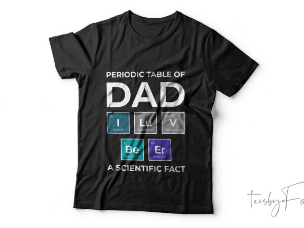 Periodic table of dad | a scientific fact, custom made t shirt design for sale