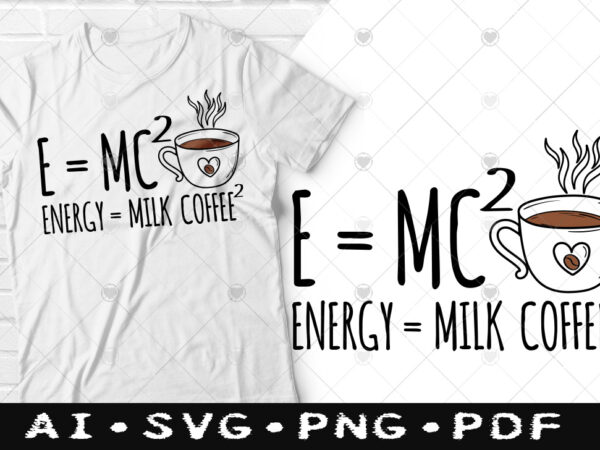 Energy = milk coffee2 t-shirt design, energy = milk coffee2 svg, coffee tshirt, happy coffee day tshirt, funny coffee tshirt