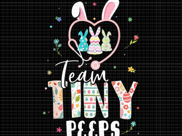 Nurse easter day png, team tiny peeps png, cute nicu picu l&d nurse easter day stethoscope cute bunny png, nurse stethoscope png T shirt vector artwork