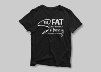I’m FAT But I Identify As SKINNY I Am Trand-Slender – Lettering Typography t shirt design for sale