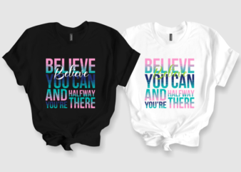 Believe You Can and You’re Halfway There t shirt template