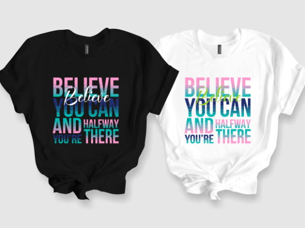 Believe you can and you’re halfway there t shirt template