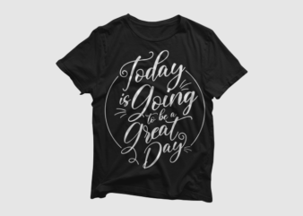 Today is going to be a great day – quotes motivation typography, high resolution png and svg, ready to print t shirt vector artwork