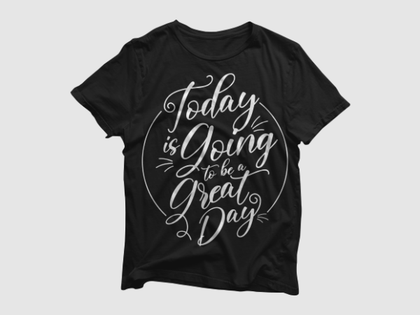 Today is going to be a great day – quotes motivation typography, high resolution png and svg, ready to print t shirt vector artwork
