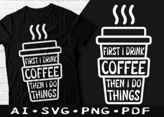 First i drink coffee then i do things t-shirt design, First i drink coffee then i do things SVG, First i drink coffee t shirt, Coffee tshirt, Happy Coffee day