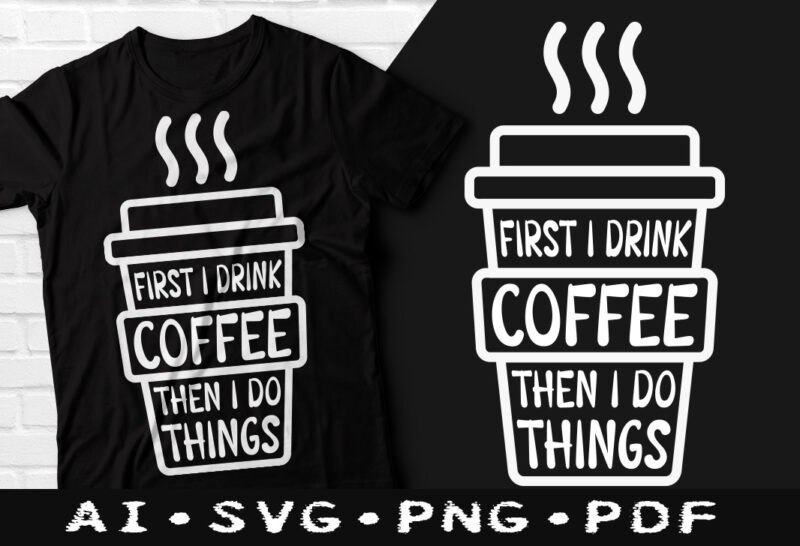 First i drink coffee then i do things t-shirt design, First i drink coffee then i do things SVG, First i drink coffee t shirt, Coffee tshirt, Happy Coffee day