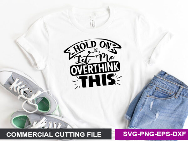 Hold on let me overthink this svg graphic t shirt