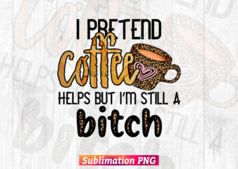I Pretend Coffee Helps But I’m Still a Bitch Leopard Camouflage Coffee Mug Clipart T-shirt Design in Sublimation Png Printable Files.