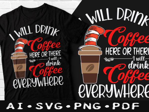I will drink coffee here or there i will drink coffee everywhere t-shirt design, i will drink coffee everywhere svg, i will drink coffee tshirt, i drink coffee t shirt,